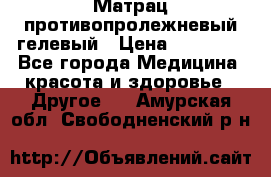 Матрац противопролежневый гелевый › Цена ­ 18 000 - Все города Медицина, красота и здоровье » Другое   . Амурская обл.,Свободненский р-н